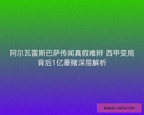 阿尔瓦雷斯巴萨传闻真假难辨 西甲变局背后1亿豪赌深层解析 阿尔瓦雷斯巴萨传闻真假难辨 西甲变局背后1亿豪赌深层解析