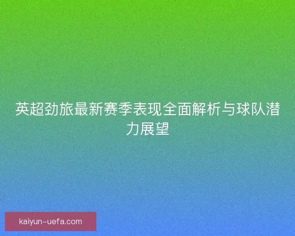 英超劲旅最新赛季表现全面解析与球队潜力展望 英超劲旅最新赛季表现全面解析与球队潜力展望