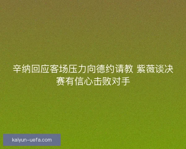辛纳回应客场压力向德约请教 紫薇谈决赛有信心击败对手