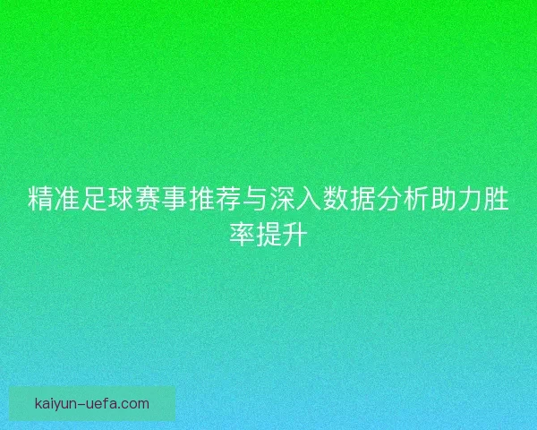 精准足球赛事推荐与深入数据分析助力胜率提升