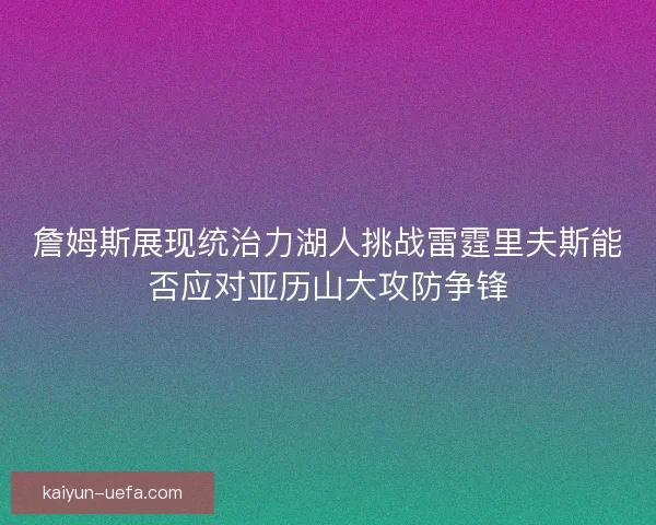 詹姆斯展现统治力湖人挑战雷霆里夫斯能否应对亚历山大攻防争锋 詹姆斯展现统治力湖人挑战雷霆里夫斯能否应对亚历山大攻防争锋