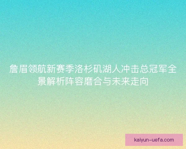 詹眉领航新赛季洛杉矶湖人冲击总冠军全景解析阵容磨合与未来走向 詹眉领航新赛季洛杉矶湖人冲击总冠军全景解析阵容磨合与未来走向