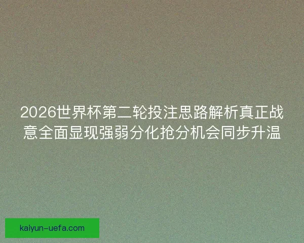 2026世界杯第二轮投注思路解析真正战意全面显现强弱分化抢分机会同步升温