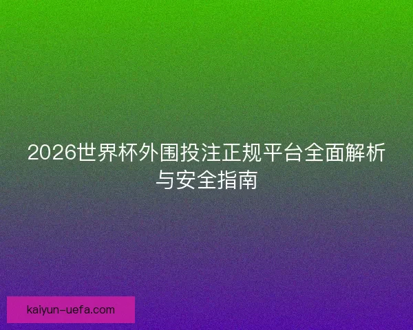 2026世界杯外围投注正规平台全面解析与安全指南