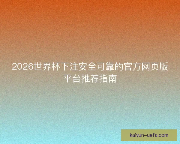 2026世界杯下注安全可靠的官方网页版平台推荐指南