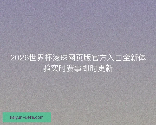 2026世界杯滚球网页版官方入口全新体验实时赛事即时更新 2026世界杯滚球网页版官方入口全新体验实时赛事即时更新