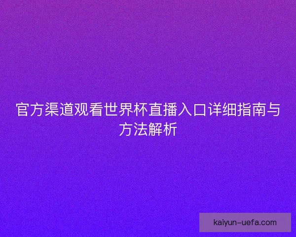官方渠道观看世界杯直播入口详细指南与方法解析 官方渠道观看世界杯直播入口详细指南与方法解析