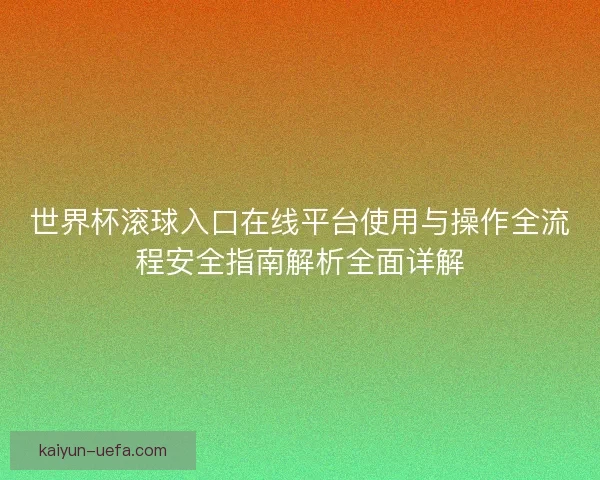 世界杯滚球入口在线平台使用与操作全流程安全指南解析全面详解