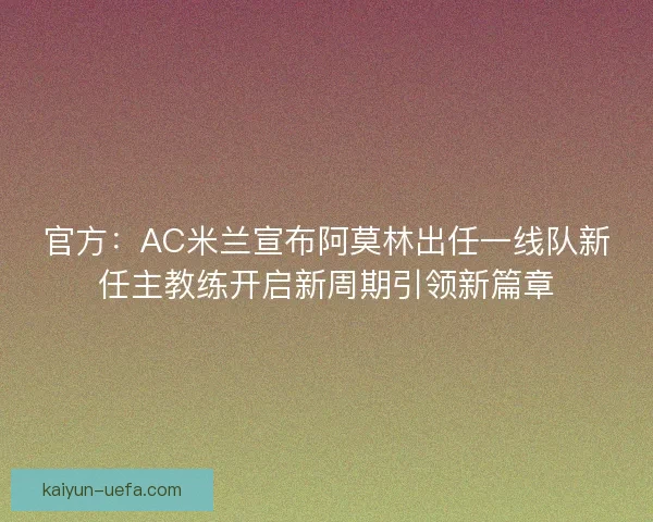官方：AC米兰宣布阿莫林出任一线队新任主教练开启新周期引领新篇章