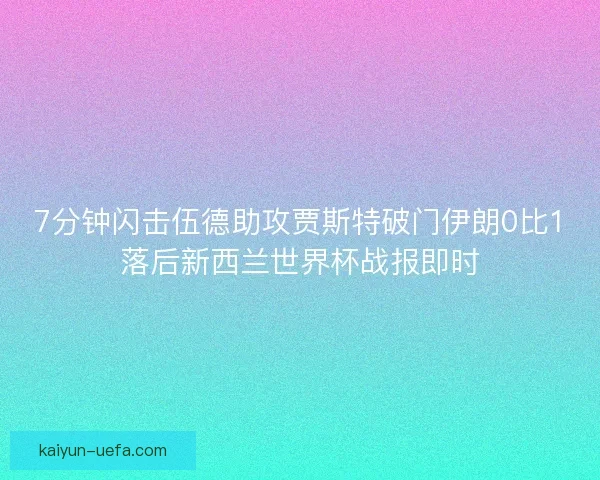 7分钟闪击伍德助攻贾斯特破门伊朗0比1落后新西兰世界杯战报即时