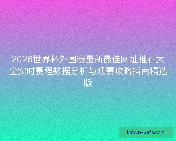 2026世界杯外围赛最新最佳网址推荐大全实时赛程数据分析与观赛攻略指南精选版