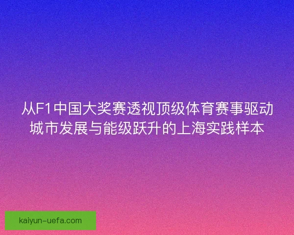 从F1中国大奖赛透视顶级体育赛事驱动城市发展与能级跃升的上海实践样本 从F1中国大奖赛透视顶级体育赛事驱动城市发展与能级跃升的上海实践样本