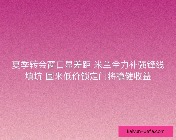 夏季转会窗口显差距 米兰全力补强锋线填坑 国米低价锁定门将稳健收益 夏季转会窗口显差距 米兰全力补强锋线填坑 国米低价锁定门将稳健收益