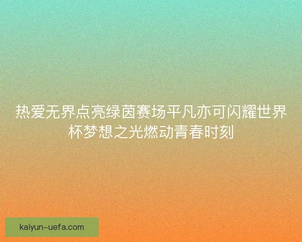 热爱无界点亮绿茵赛场平凡亦可闪耀世界杯梦想之光燃动青春时刻