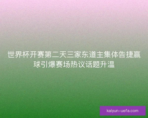 世界杯开赛第二天三家东道主集体告捷赢球引爆赛场热议话题升温