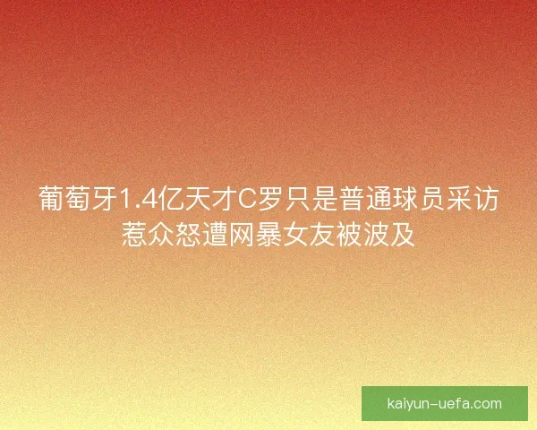 葡萄牙1.4亿天才C罗只是普通球员采访惹众怒遭网暴女友被波及
